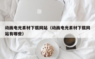 中山动画电光素材下载网站（动画电光素材下载网站有哪些）