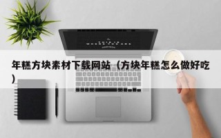 中山年糕方块素材下载网站（方块年糕怎么做好吃）