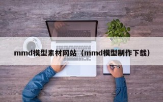 中山mmd模型素材网站（mmd模型制作下载）