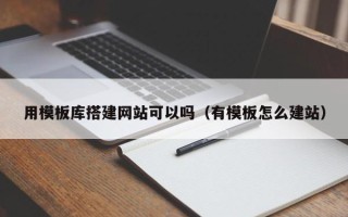 中山用模板库搭建网站可以吗（有模板怎么建站）