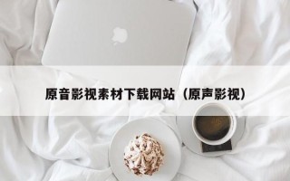 中山原音影视素材下载网站（原声影视）