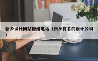 中山新乡设计网站搭建电话（新乡有名的设计公司）