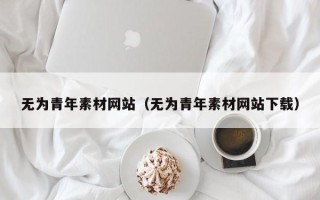 中山无为青年素材网站（无为青年素材网站下载）