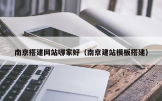 中山南京搭建网站哪家好（南京建站模板搭建）