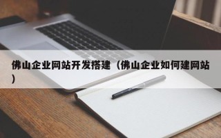 中山佛山企业网站开发搭建（佛山企业如何建网站）