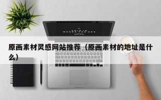 中山原画素材灵感网站推荐（原画素材的地址是什么）