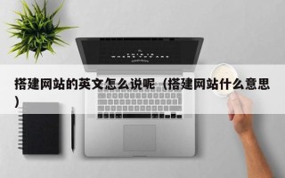 中山搭建网站的英文怎么说呢（搭建网站什么意思）
