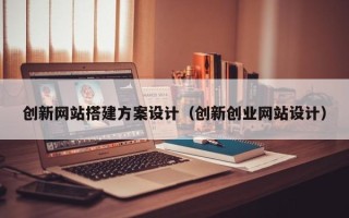 中山创新网站搭建方案设计（创新创业网站设计）